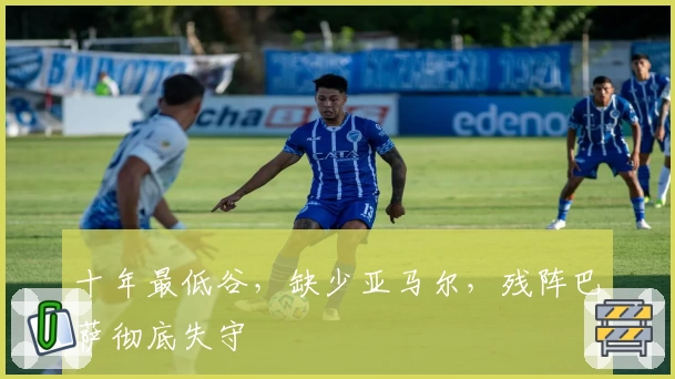 十年最低谷，缺少亚马尔，残阵巴萨彻底失守
