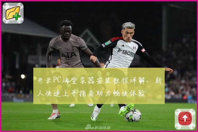开云PC端登录器安装教程详解，新人快速上手指南助力畅快体验