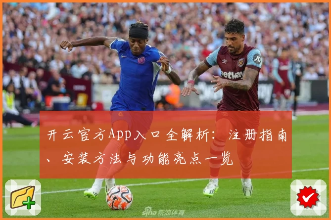 开云官方App入口全解析：注册指南、安装方法与功能亮点一览