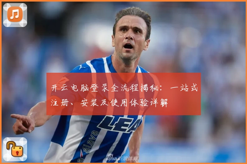 开云电脑登录全流程揭秘:一站式注册、安装及使用体验详解