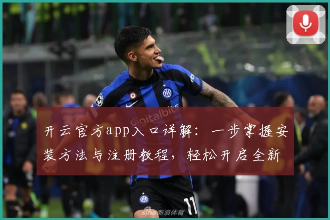 开云官方app入口详解：一步掌握安装方法与注册教程，轻松开启全新体验