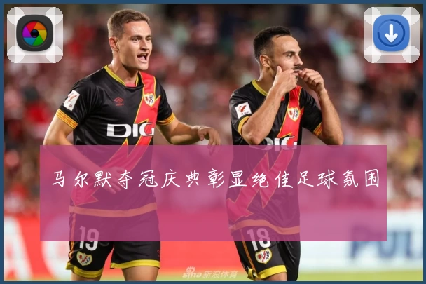 马尔默夺冠庆典彰显绝佳足球氛围