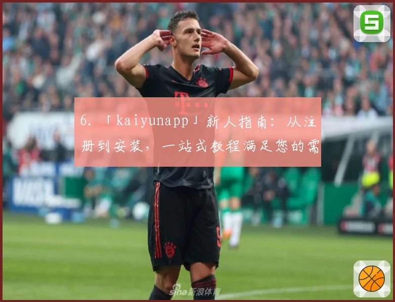 6. 「kaiyunapp」新人指南：从注册到安装，一站式教程满足您的需求