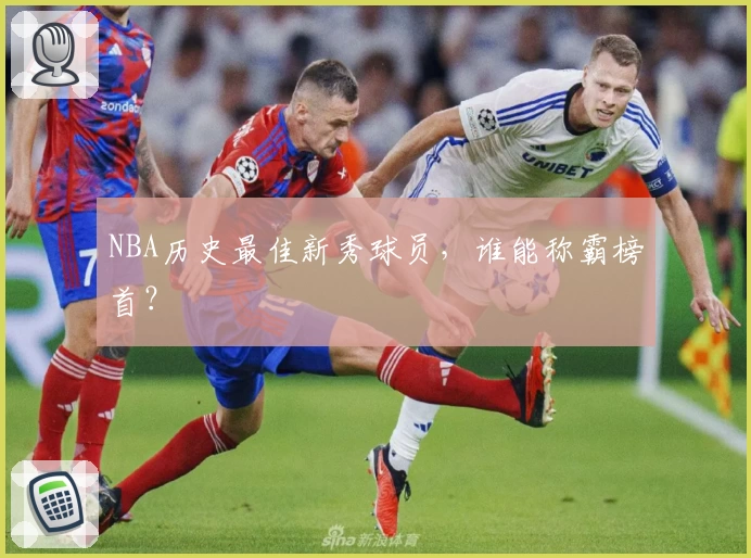 NBA历史最佳新秀球员,谁能称霸榜首?