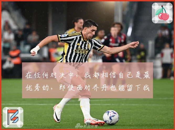在任何对决中,我都相信自己是最优秀的,即使面对乔丹也能留下我的印记