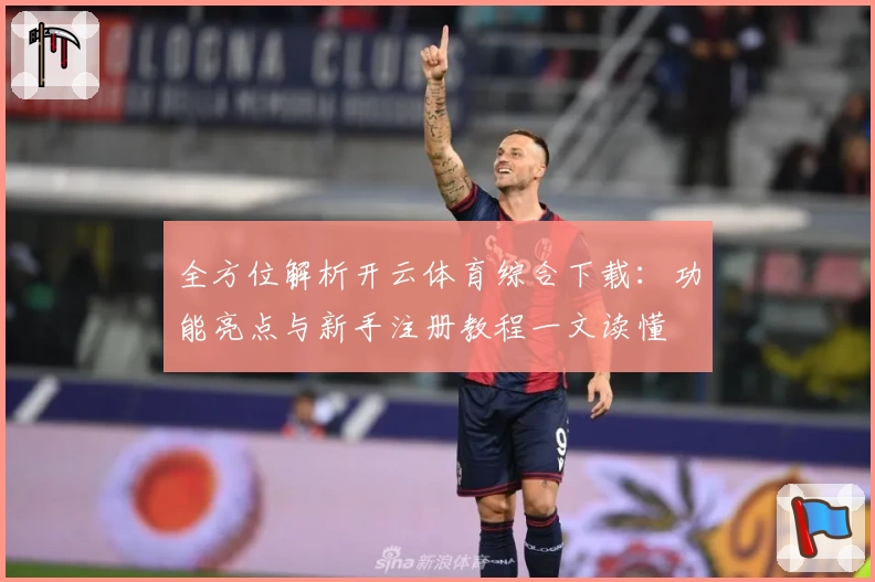 全方位解析开云体育综合下载：功能亮点与新手注册教程一文读懂
