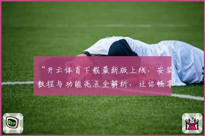 “开云体育下载最新版上线，安装教程与功能亮点全解析，让你畅享体育新体验”
