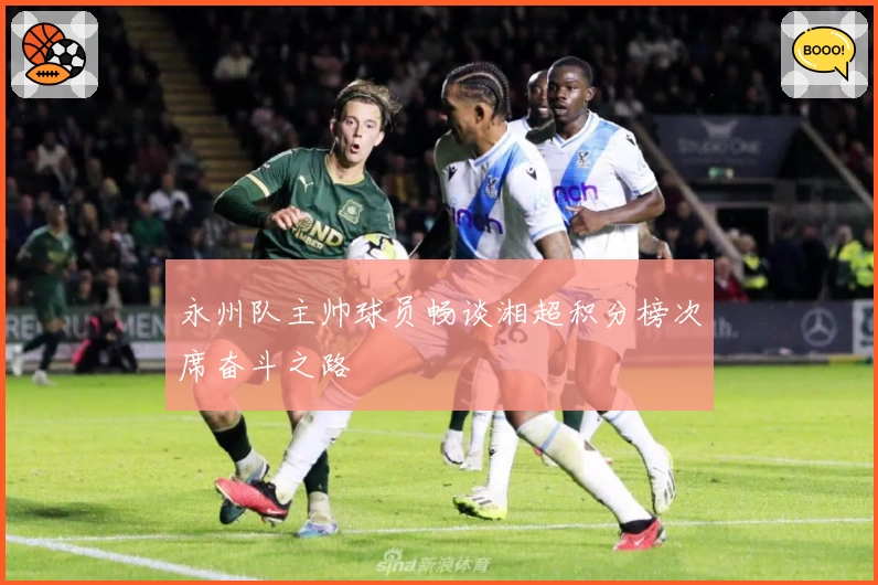 永州队主帅球员畅谈湘超积分榜次席奋斗之路