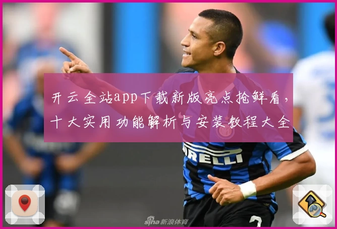 开云全站app下载新版亮点抢鲜看，十大实用功能解析与安装教程大全