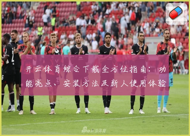 开云体育综合下载全方位指南：功能亮点、安装方法及新人使用体验详解