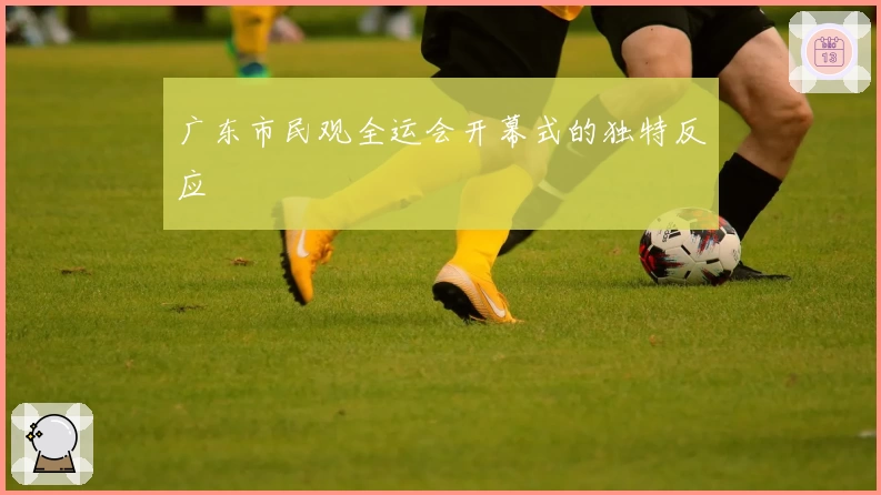 广东市民观全运会开幕式的独特反应