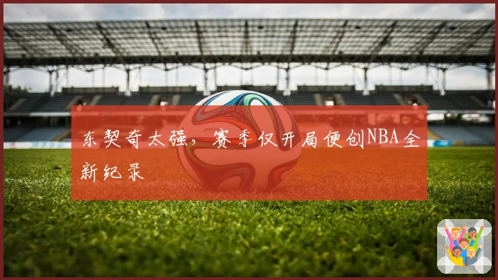 东契奇太强，赛季仅开局便创NBA全新纪录