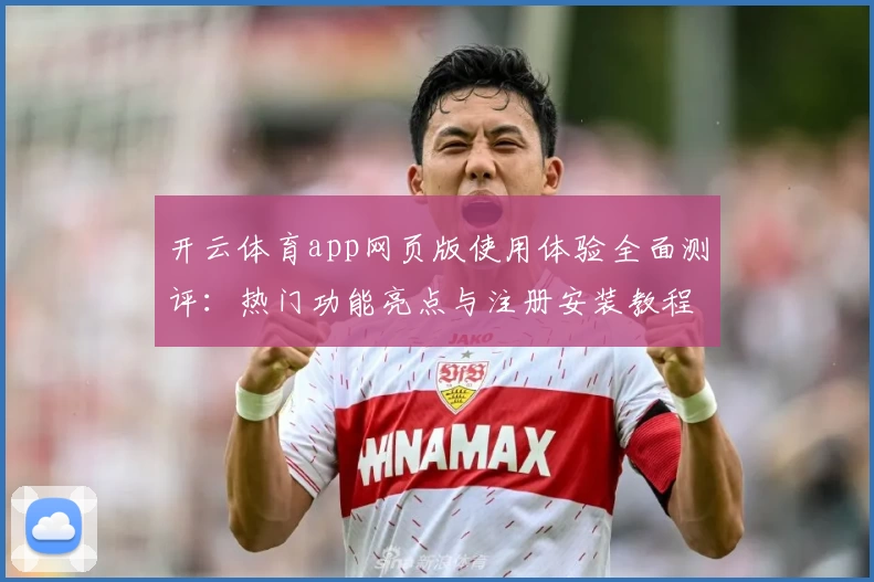 开云体育app网页版使用体验全面测评:热门功能亮点与注册安装教程详解