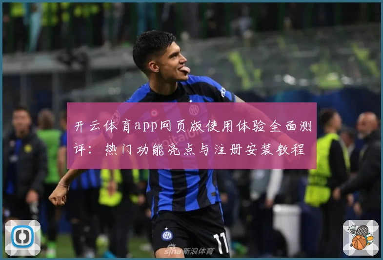 开云体育app网页版使用体验全面测评：热门功能亮点与注册安装教程详解