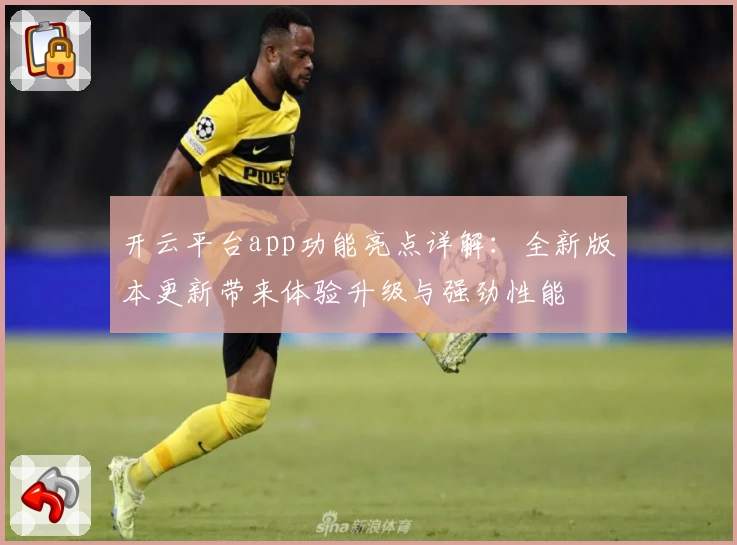 开云平台app功能亮点详解:全新版本更新带来体验升级与强劲性能