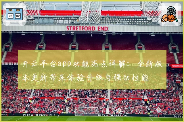 开云平台app功能亮点详解：全新版本更新带来体验升级与强劲性能