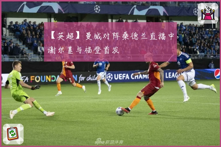 【英超】曼城对阵桑德兰直播中，谢尔基与福登首发