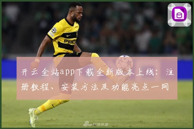 开云全站app下载全新版本上线:注册教程、安装方法及功能亮点一网打尽
