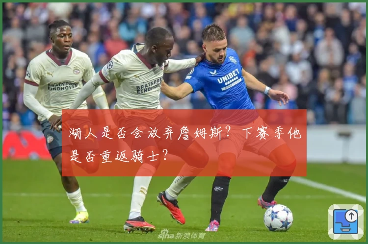 湖人是否会放弃詹姆斯?下赛季他是否重返骑士?
