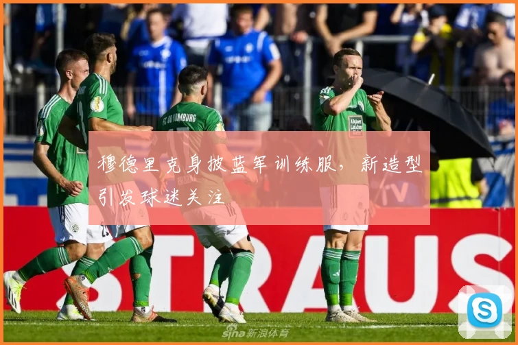 穆德里克身披蓝军训练服，新造型引发球迷关注