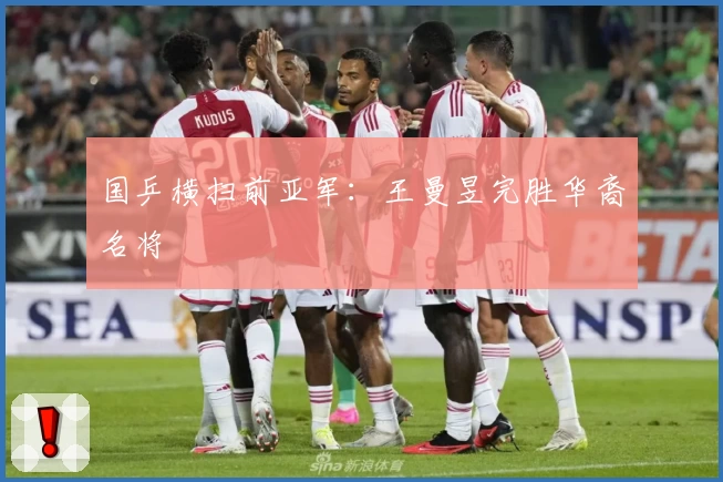 国乒横扫前亚军：王曼昱完胜华裔名将