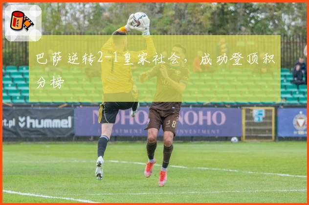 巴萨逆转2-1皇家社会，成功登顶积分榜